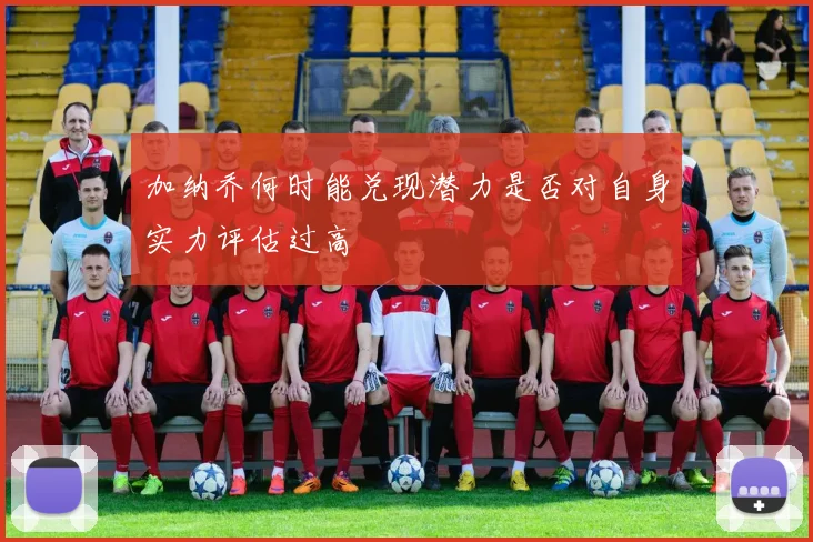 加纳乔何时能兑现潜力是否对自身实力评估过高